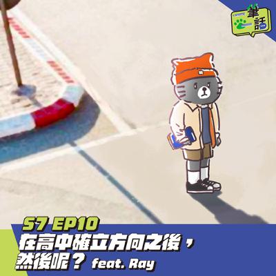 S7 EP10: 在高中確立方向之後，然後呢？ feat. Ray