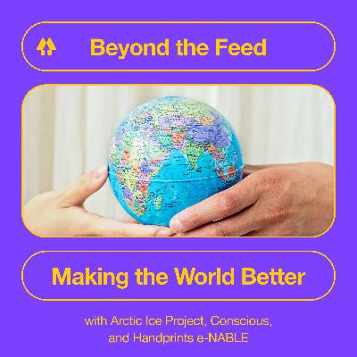 Making the World Better - with Arctic Ice Project, Conscious, and Handprints e-NABLE