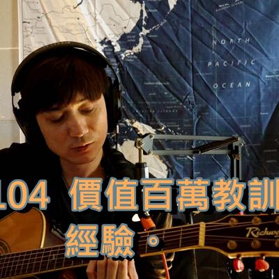 EP#104  價值百萬教訓的經驗。