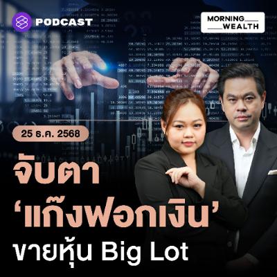 Morning Wealth | จับตา ‘แก๊งฟอกเงิน’ เร่งขายหุ้น Big Lot ก่อนเลือกตั้ง สะท้อนอะไร | 25 ธันวาคม 68