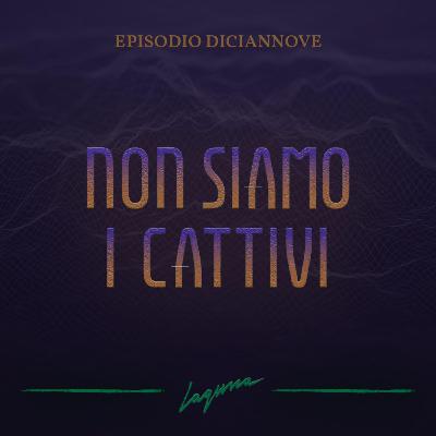 Episodio Diciannove - Non siamo i cattivi