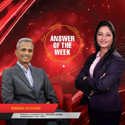 Manish Kothari | President & Business Head – Corporate Banking | Kotak Mahindra Bank | Answer of the Week Manish Kothari | President & Business Head – Corporate Banking | Kotak Mahindra Bank | Answer of the Week