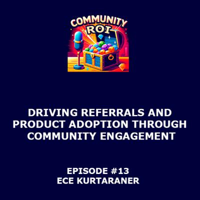 Driving Referrals And Product Adoption Through Community Engagement | Community ROI with Ece Kurtaraner
