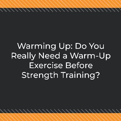 Warming Up: Do You Really Need a Warm-Up Exercise Before Strength Training? Warming Up: Do You Really Need a Warm-Up Exercise Before Strength Training?