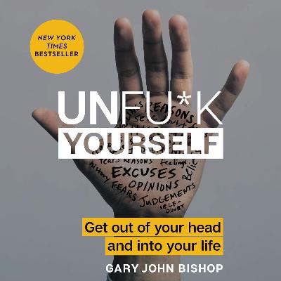 Unfu*k Yourself: Get Out of Your Head and into Your Life by Gary John Bishop, Book Summary, Podcast