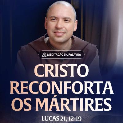 Cristo reconforta os mártires | (Lucas 21, 12-19) #2541 | Meditação da Palavra
