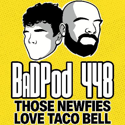 BadPod 448 - Those Newfies Love Taco Bell