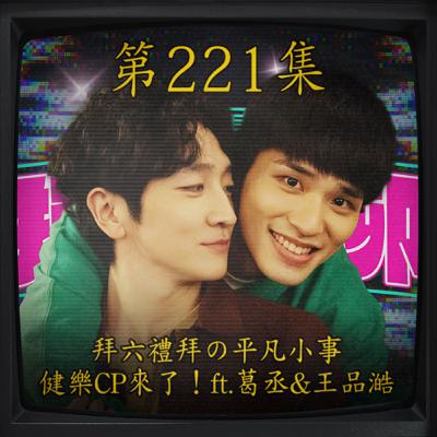 EP221｜拜六禮拜の平凡小事～健樂CP來了！ft.葛丞&王品澔