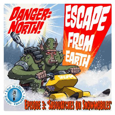 Danger: North! Escape from Earth, Episode 3 - 'Sasquatches on Snowmobiles" Danger: North! Escape from Earth, Episode 3 - 'Sasquatches on Snowmobiles"