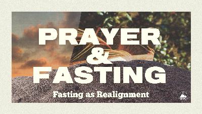 Prayer and Fasting – Week 14 – Fasting as Realignment Prayer and Fasting – Week 14 – Fasting as Realignment