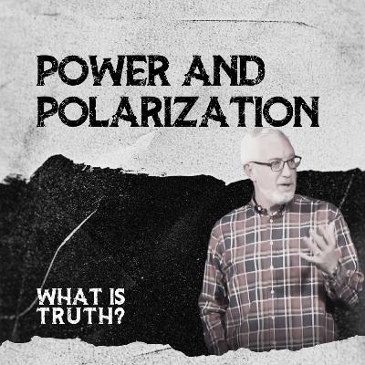 What Is Truth? - "Power and Polarization"