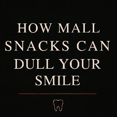 Ep. 16 - How Mall Snacks Can Dull Your Smile