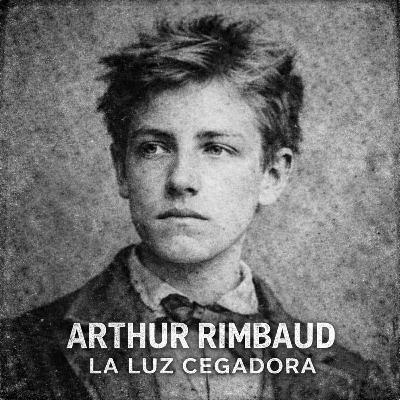 Arthur Rimbaud: La luz cegadora Arthur Rimbaud: La luz cegadora