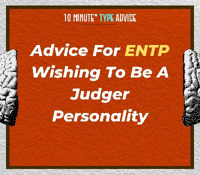 Advice For ENTP Wishing To Be A Judger Personality| 10 Min Type Advice | S03:E08