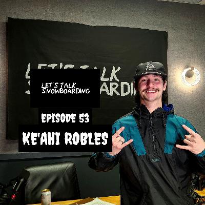 KE'AHI ROBLES | LET'S TALK SNOWBOARDING EPISODE 53