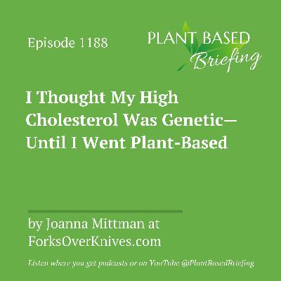 1188: I Thought My High Cholesterol Was Genetic—Until I Went Plant-Based by Joanna Mittman at ForksOverKnives.com