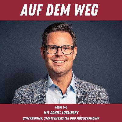 #143 Daniel Lublinsky - Unternehmer & Strategieberater I Möglichmacher in den Bereichen Digitalisierung und Marketing