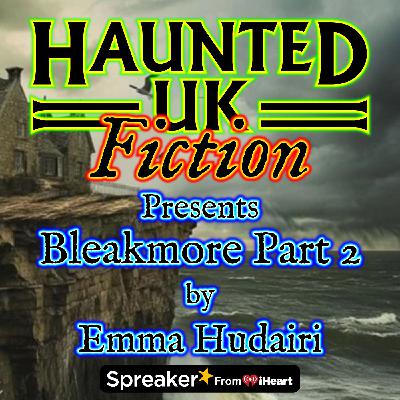 S02 - Ep04 - Bleakmore: A Gothic Tale (Part 2) by Emma Hudairi S02 - Ep04 - Bleakmore: A Gothic Tale (Part 2) by Emma Hudairi