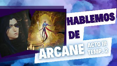 Hablemos de Arcane Acto III Temp.II