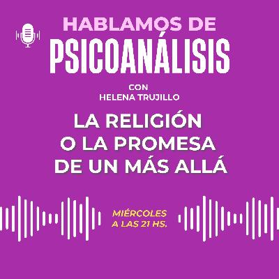LA RELIGIÓN O LA PROMESA DE UN MÁS ALLÁ. HABLAMOS DE PSICOANÁLISIS LA RELIGIÓN O LA PROMESA DE UN MÁS ALLÁ. HABLAMOS DE PSICOANÁLISIS