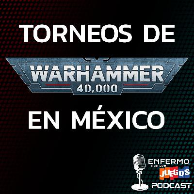 Enfermo por los Juegos 106 - Torneos de Warhammer 40k en México