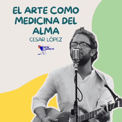 Cesar López| El arte como medicina del alma