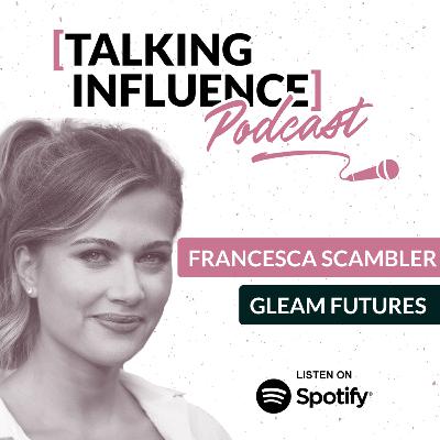 Talking Influence with: Francesca Scambler Talking Influence with: Francesca Scambler