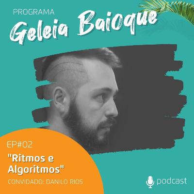 Programa Geleia Baioque - Ritmos e Algoritmo | Convidado: Danilo Rios [Podcast EP 02]
