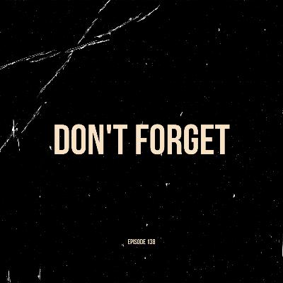 Ep. 138 - Don't Forget