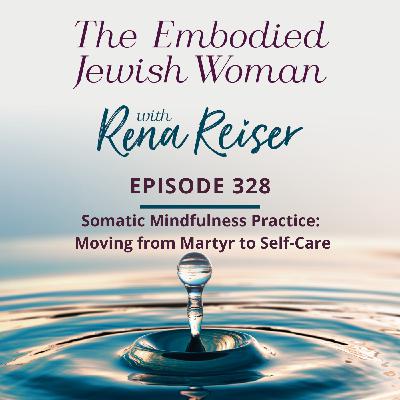 328 - Somatic Mindfulness Practice: Moving from Martyr to Self-Care