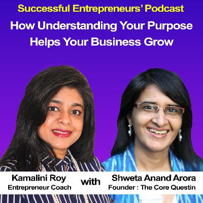 EP07 - Finding your purpose to grow your business - Shweta Anand Arora