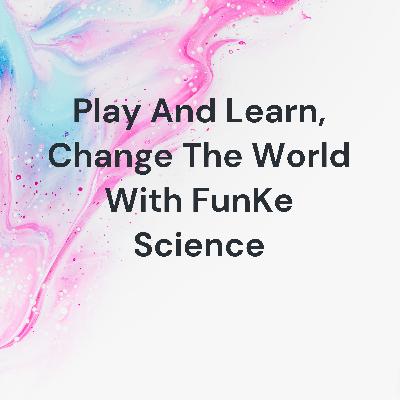 FunKe Science. Play and learn, Change the world with fun science