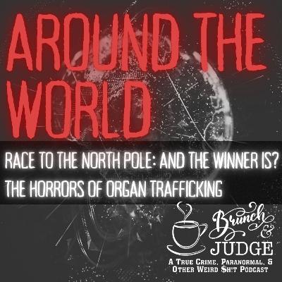 Around the World: Race to the North Pole, And the Winner is? AND The Horrors of Organ Trafficking