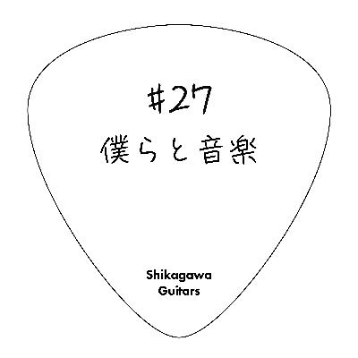 #27 僕らと音楽