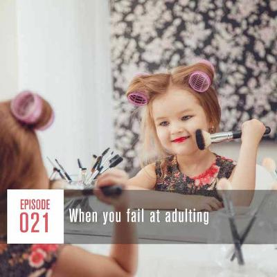 Episode 021 When you fail at adulting Episode 021 When you fail at adulting