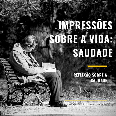 005 - Impressões Sobre a Vida: Saudade | Desconhecedores 005 - Impressões Sobre a Vida: Saudade | Desconhecedores