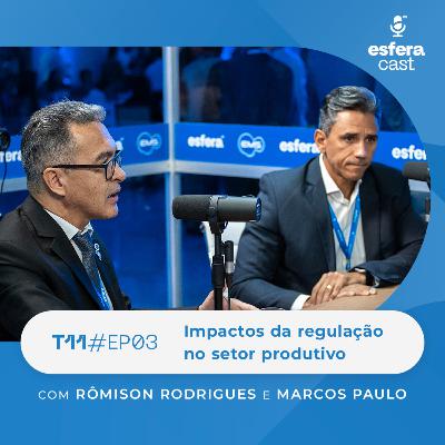 T11E03 | EsferaCast | Impactos da regulação no setor produtivo, com Rômison Rodrigues e Marcos Paulo