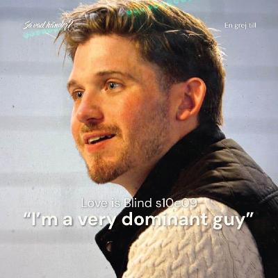 En grej till: Love is Blind s10e09 – ”I’m a very dominant guy”