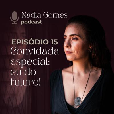 15. Convidada especial: eu do futuro | Nádia Gomes Podcast 15. Convidada especial: eu do futuro | Nádia Gomes Podcast
