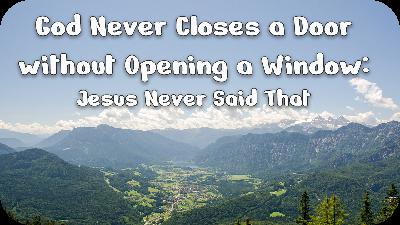 God Never Closes a Door Without Opening a Window: Jesus Never Said That!