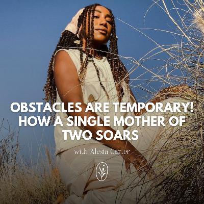 Obstacles are Temporary! How a Single Mother Soars with Alesia Carter