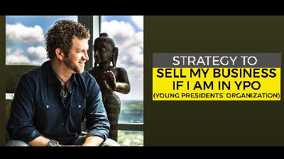 Strategy to Sell My Business if I am in YPO (Young Presidents' Organization)