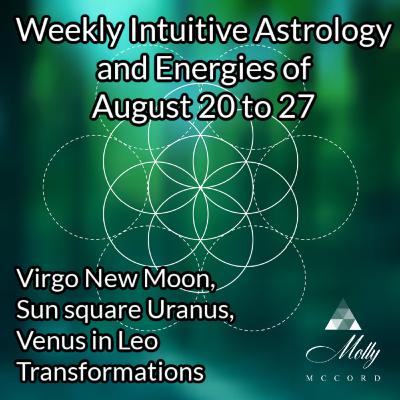 Weekly Intuitive Astrology of August 20 to 27 ~ Virgo New Moon, Sun square Uranus, Venus in Leo Transformations