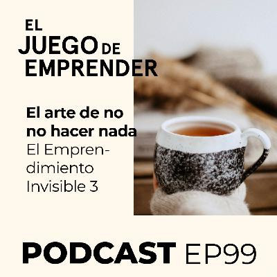 Ep 99. El arte de no hacer nada | 5 estrategias para superar el desgaste milenial | El Emprendimiento Invisible Parte 3