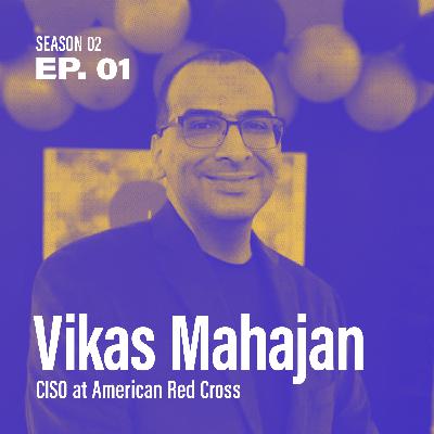 Season 2, Episode 1: "Can security & flexibility co-exist?" with Vikas Mahajan, CISO at the American Red Cross