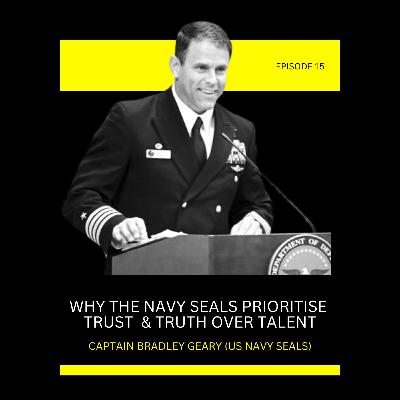 Episode 15: Why The Navy Seals Prioritise Trust & Truth Over Talent with Captain Bradley Geary (US Navy Seals)