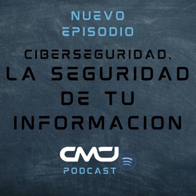 •CIBERSEGURIDAD, LA SEGURIDAD DE TU INFORMACIÓN• CMCJPodcast T1 Ep2