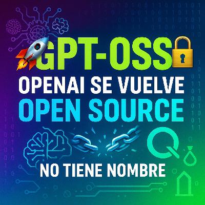 NTN 408 - GPT-OSS, OpenAI se vuelve Open Source (¡Por fin!)