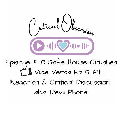 Episode # 8 Safe House Crushes - Vice Versa Ep 5 Pt. 1 Reaction & Critical Discussion aka ‘Devil Phone’