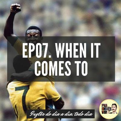 #EP07 - When It Comes To